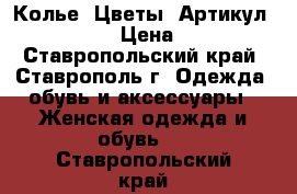  Колье “Цветы“	 Артикул: kol_13	 › Цена ­ 300 - Ставропольский край, Ставрополь г. Одежда, обувь и аксессуары » Женская одежда и обувь   . Ставропольский край